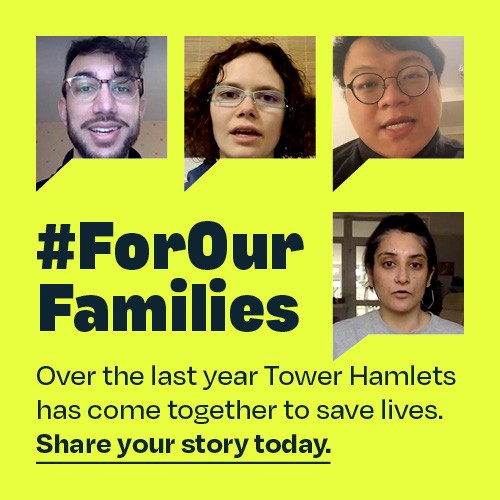 #ForOurFamilies. Over the past year, Tower Hamlets has come together to save lives. Share your story today.